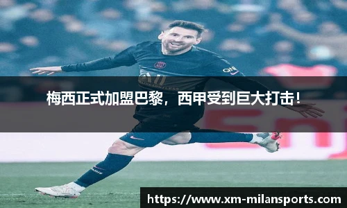 梅西正式加盟巴黎，西甲受到巨大打击！