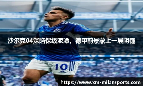 沙尔克04深陷保级泥潭，德甲前景蒙上一层阴霾