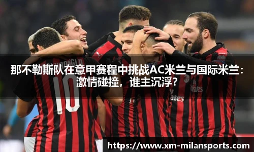 那不勒斯队在意甲赛程中挑战AC米兰与国际米兰：激情碰撞，谁主沉浮？