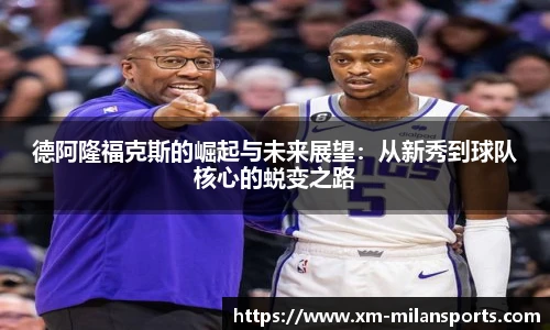 德阿隆福克斯的崛起与未来展望：从新秀到球队核心的蜕变之路
