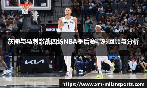 灰熊与马刺激战四场NBA季后赛精彩回顾与分析