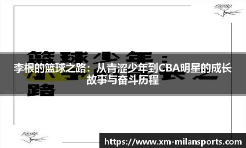 李根的篮球之路：从青涩少年到CBA明星的成长故事与奋斗历程