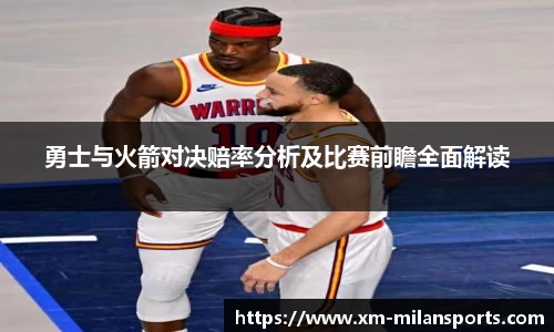 勇士与火箭对决赔率分析及比赛前瞻全面解读