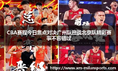 CBA赛程今日焦点对决广州队迎战北京队精彩赛事不容错过