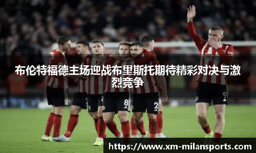 布伦特福德主场迎战布里斯托期待精彩对决与激烈竞争
