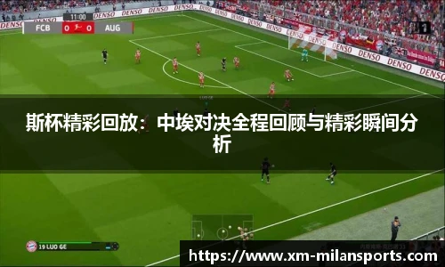 斯杯精彩回放：中埃对决全程回顾与精彩瞬间分析