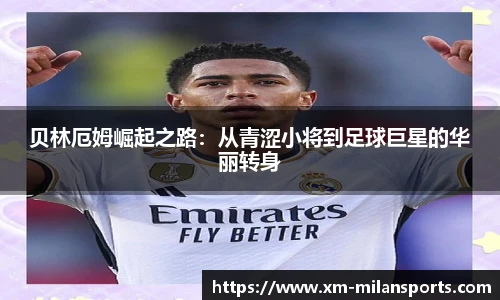贝林厄姆崛起之路：从青涩小将到足球巨星的华丽转身