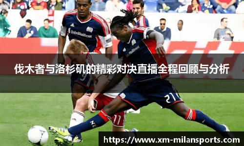 伐木者与洛杉矶的精彩对决直播全程回顾与分析