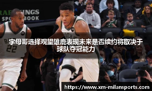 字母哥选择观望雄鹿表现未来是否续约将取决于球队夺冠能力